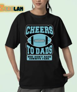 Cheers To Dads Who Didnt Raise Cowboys Fans Shirt 23 1