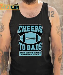Cheers To Dads Who Didnt Raise Cowboys Fans Shirt 5 1