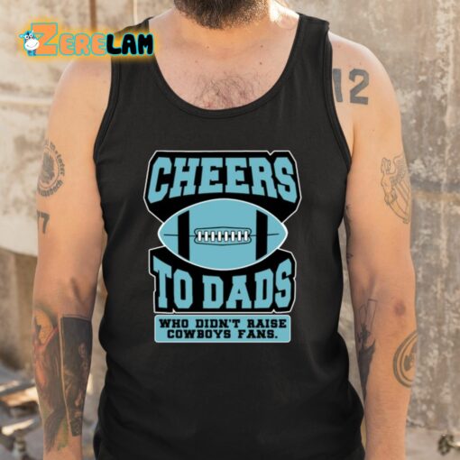 Cheers To Dads Who Didn’t Raise Cowboys Fans Shirt