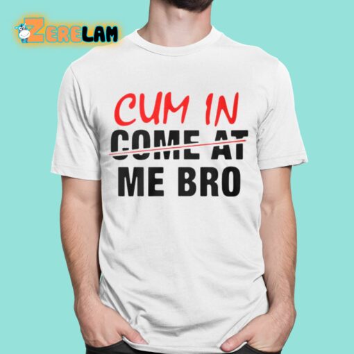 Cum In Come At Me Bro Shirt