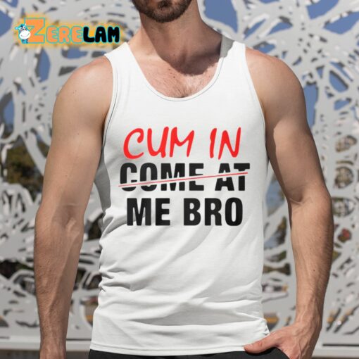 Cum In Come At Me Bro Shirt