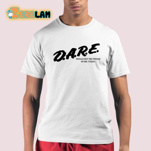 Dare Would Not Be Proud Of Me Today Shirt