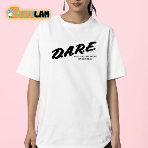 Dare Would Not Be Proud Of Me Today Shirt