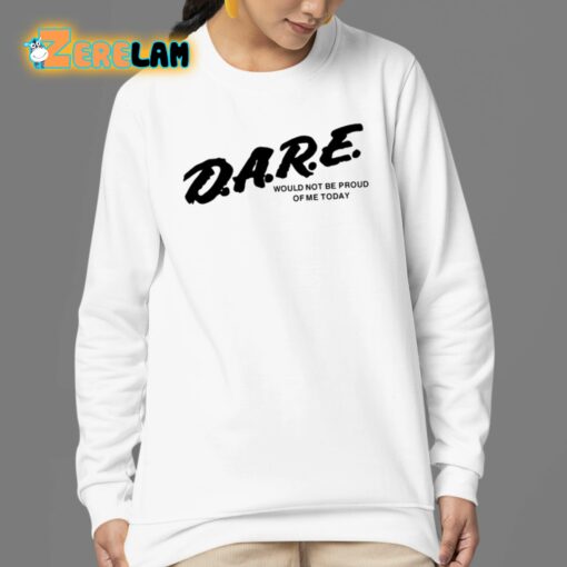 Dare Would Not Be Proud Of Me Today Shirt