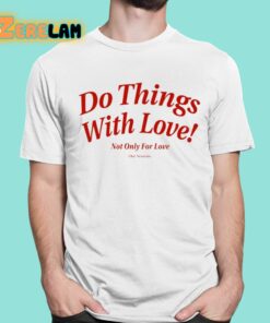 Do Things With Love Not Only For Love Shirt 1 1