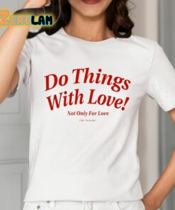 Do Things With Love Not Only For Love Shirt 2 1