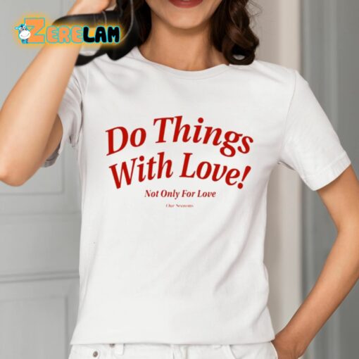 Do Things With Love Not Only For Love Shirt