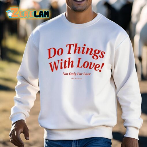 Do Things With Love Not Only For Love Shirt