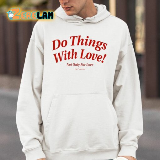 Do Things With Love Not Only For Love Shirt