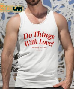 Do Things With Love Not Only For Love Shirt 5 1