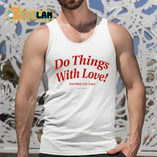 Do Things With Love Not Only For Love Shirt