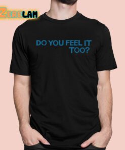 Do You Feel It Too Shirt
