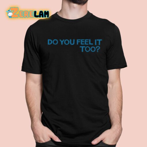 Do You Feel It Too Shirt