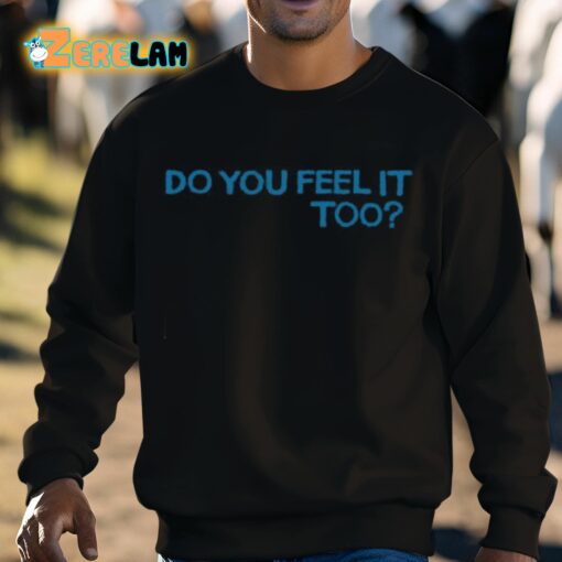 Do You Feel It Too Shirt