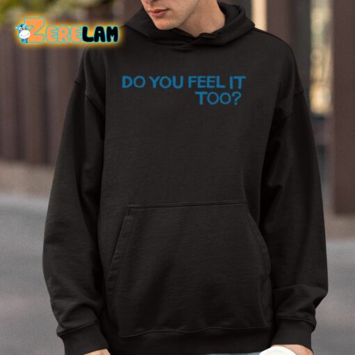 Do You Feel It Too Shirt