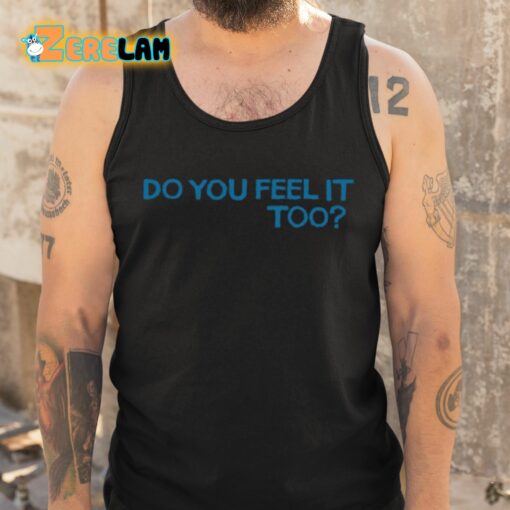 Do You Feel It Too Shirt