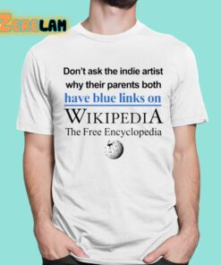 Don’t Ask The Indie Artist Why Their Parents Both Have Blue Links On Wikipedia The Free Encyclopedia Shirt