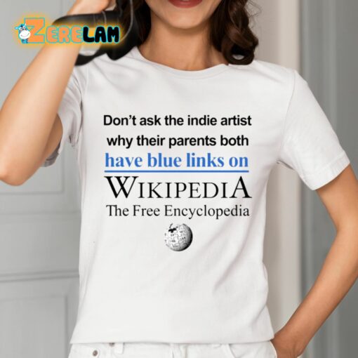 Don’t Ask The Indie Artist Why Their Parents Both Have Blue Links On Wikipedia The Free Encyclopedia Shirt