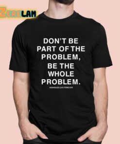 Dont Be Part Of The Problem Be The Whole Problem Assholes Live Forever Shirt 1 1