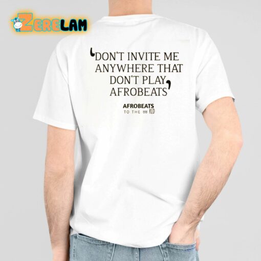 Don’t Invite Me Anywhere That Don’t Play Afrobeats Shirt