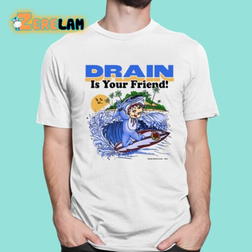 Drain Is Your Friend Shirt