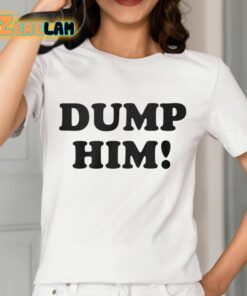 Dump Him Shirt 2 1