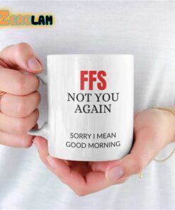FFS Not You Again Sorry I Mean Good Morning Mug