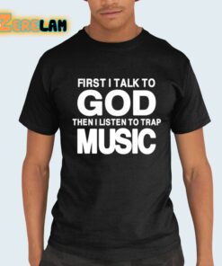 First I Talk To God Then I Listen To Trap Music Shirt 21 1