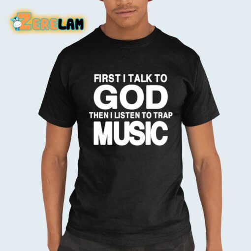 First I Talk To God Then I Listen To Trap Music Shirt