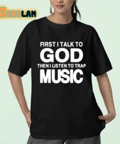 First I Talk To God Then I Listen To Trap Music Shirt 23 1