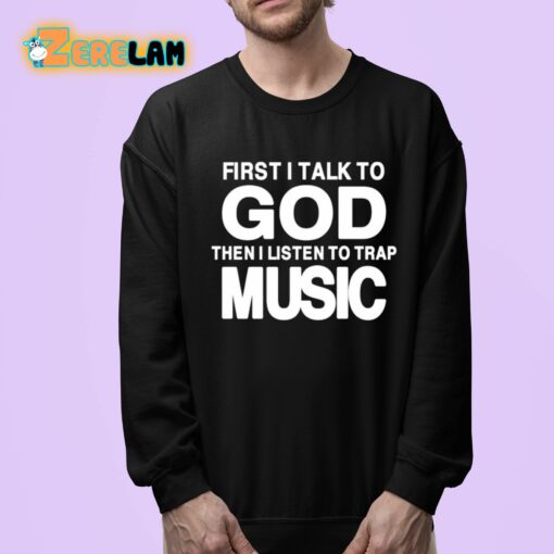 First I Talk To God Then I Listen To Trap Music Shirt