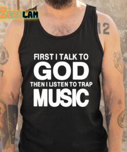 First I Talk To God Then I Listen To Trap Music Shirt 5 1