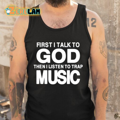 First I Talk To God Then I Listen To Trap Music Shirt