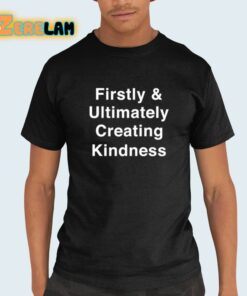 Firstly And Ultimately Creating Kindness Shirt 21 1