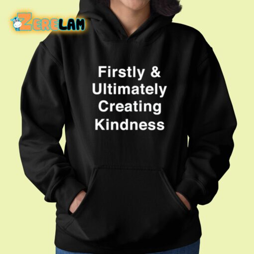 Firstly And Ultimately Creating Kindness Shirt