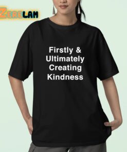 Firstly And Ultimately Creating Kindness Shirt 23 1