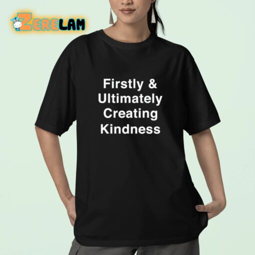 Firstly And Ultimately Creating Kindness Shirt