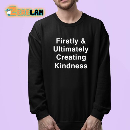 Firstly And Ultimately Creating Kindness Shirt