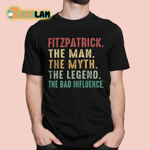 Fitzpatrick The Man The Myth The Legend The Bad Influence Shirt