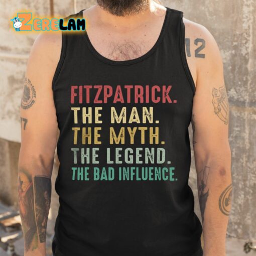 Fitzpatrick The Man The Myth The Legend The Bad Influence Shirt