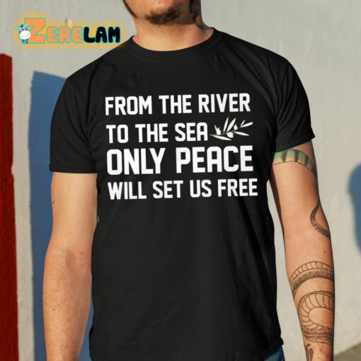 From The River To The Sea Only Peace Will Set Us Free Shirt