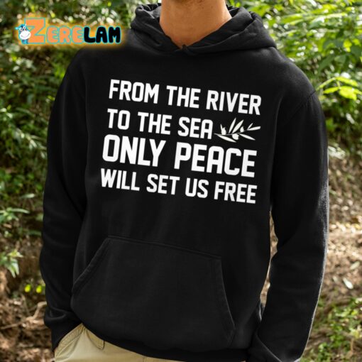 From The River To The Sea Only Peace Will Set Us Free Shirt