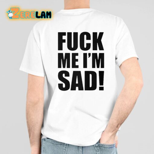 Fuck Me I’m Sad Shirt