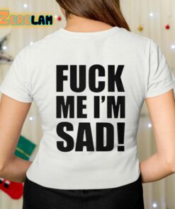 Fuck Me Im Sad Shirt 7 1