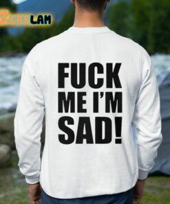 Fuck Me Im Sad Shirt 8 1