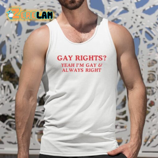 Gay Rights Yeah I’m Gay And Always Right Shirt