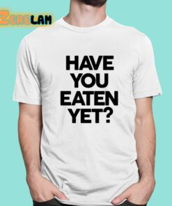 Have You Eaten Yet Shirt