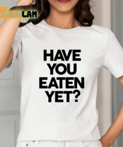 Have You Eaten Yet Shirt 2 1