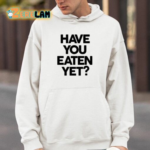 Have You Eaten Yet Shirt