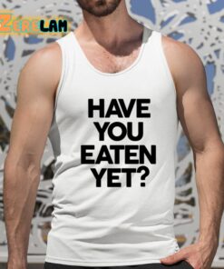 Have You Eaten Yet Shirt 5 1